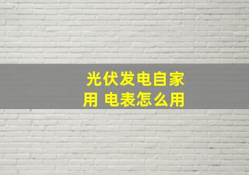 光伏发电自家用 电表怎么用